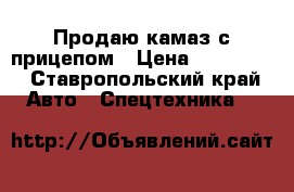 Продаю камаз с прицепом › Цена ­ 450 000 - Ставропольский край Авто » Спецтехника   